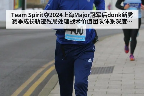 Team Spirit夺2024上海Major冠军后donk新秀赛季成长轨迹残局处理战术价值团队体系深度解析